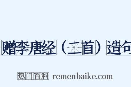 赠李唐经（二首）造句是什么意思的图片